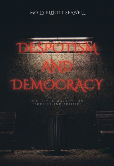 DESPOTISM AND DEMOCRACY A STUDY IN WASHINGTON SOCIETY AND POLITICS